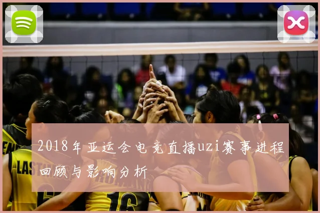 2018年亚运会电竞直播uzi赛事进程回顾与影响分析