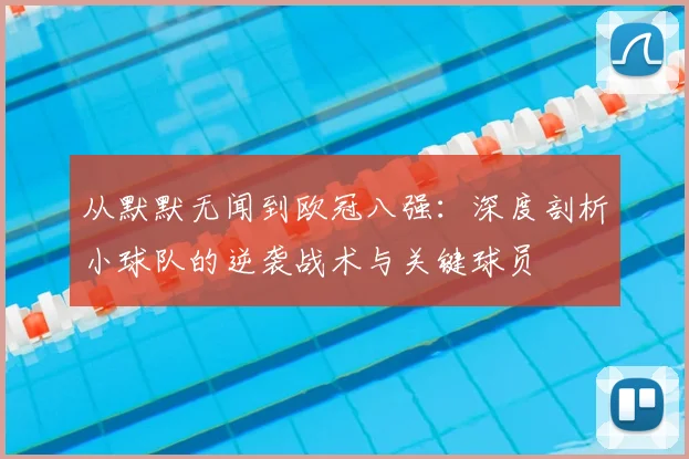 从默默无闻到欧冠八强：深度剖析小球队的逆袭战术与关键球员