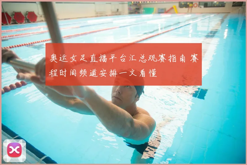 奥运女足直播平台汇总观赛指南 赛程时间频道安排一文看懂