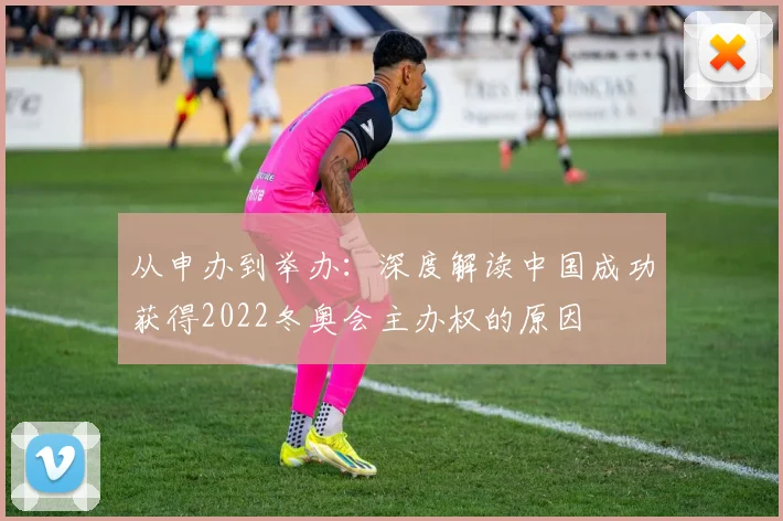 从申办到举办：深度解读中国成功获得2022冬奥会主办权的原因