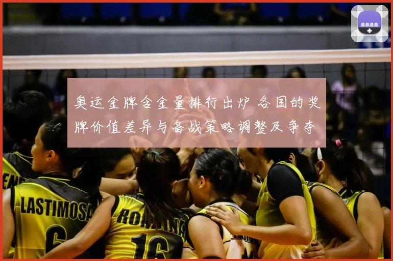 奥运金牌含金量排行出炉 各国的奖牌价值差异与备战策略调整及争夺路径