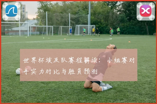 世界杯埃及队赛程解读：小组赛对手实力对比与胜负预测