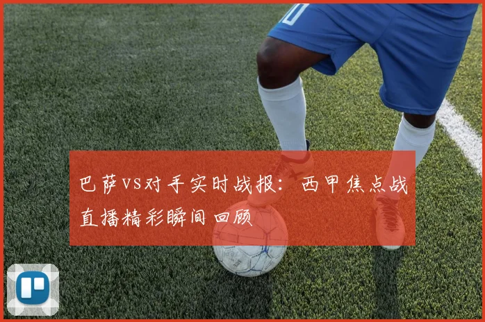 巴萨vs对手实时战报：西甲焦点战直播精彩瞬间回顾