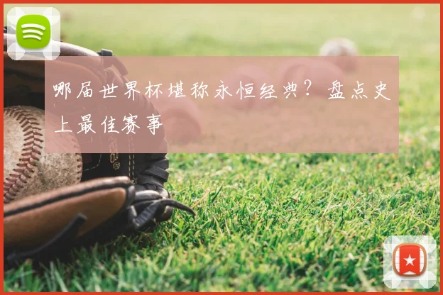 哪届世界杯堪称永恒经典？盘点史上最佳赛事