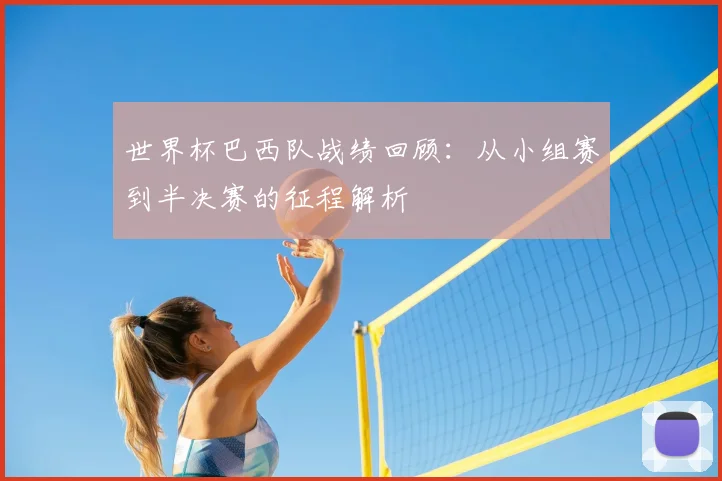 世界杯巴西队战绩回顾:从小组赛到半决赛的征程解析