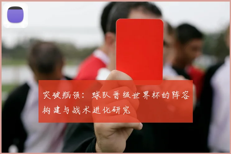 突破瓶颈:球队晋级世界杯的阵容构建与战术进化研究