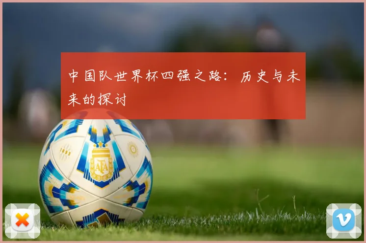 中国队世界杯四强之路：历史与未来的探讨