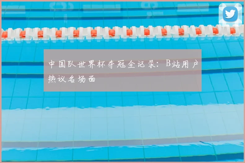 中国队世界杯夺冠全记录：B站用户热议名场面