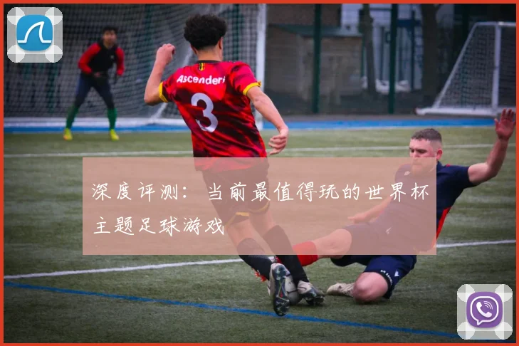 深度评测:当前最值得玩的世界杯主题足球游戏