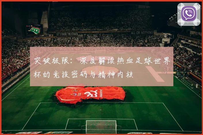 突破极限:深度解读热血足球世界杯的竞技密码与精神内核