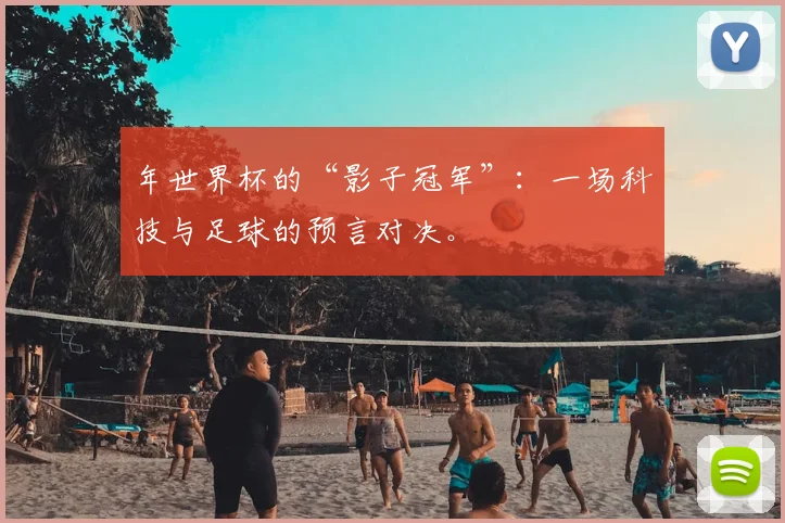 年世界杯的“影子冠军”:一场科技与足球的预言对决。