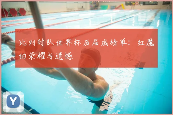 比利时队世界杯历届成绩单：红魔的荣耀与遗憾
