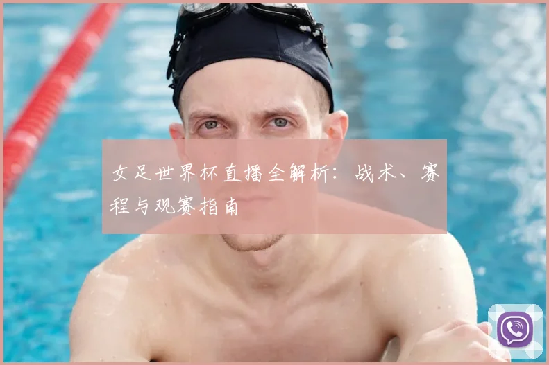 女足世界杯直播全解析:战术、赛程与观赛指南